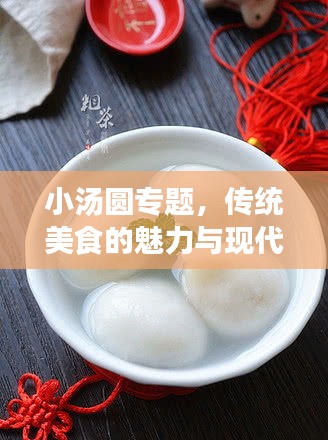 小湯圓專題，傳統(tǒng)美食的魅力與現(xiàn)代演繹，美味傳承與創(chuàng)新探索
