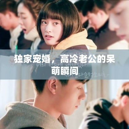 獨家寵婚，高冷老公的呆萌瞬間