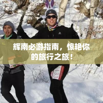 輝南必游指南，驚艷你的旅行之旅！