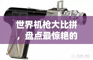 世界機(jī)槍大比拼，盤(pán)點(diǎn)最驚艷的奇葩機(jī)槍排名