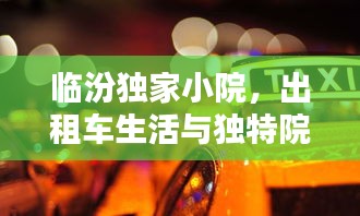 臨汾獨家小院，出租車生活與獨特院落文化的深度體驗