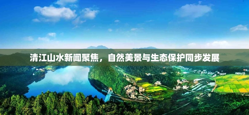 清江山水新聞聚焦，自然美景與生態(tài)保護同步發(fā)展