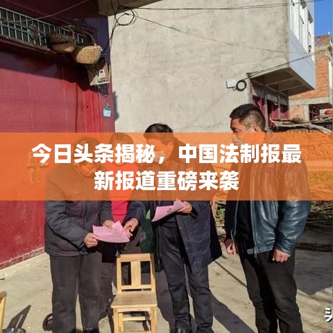 今日頭條揭秘，中國法制報最新報道重磅來襲