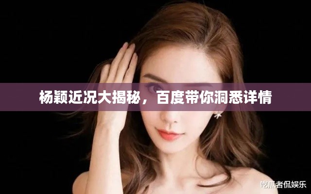 楊穎近況大揭秘，百度帶你洞悉詳情
