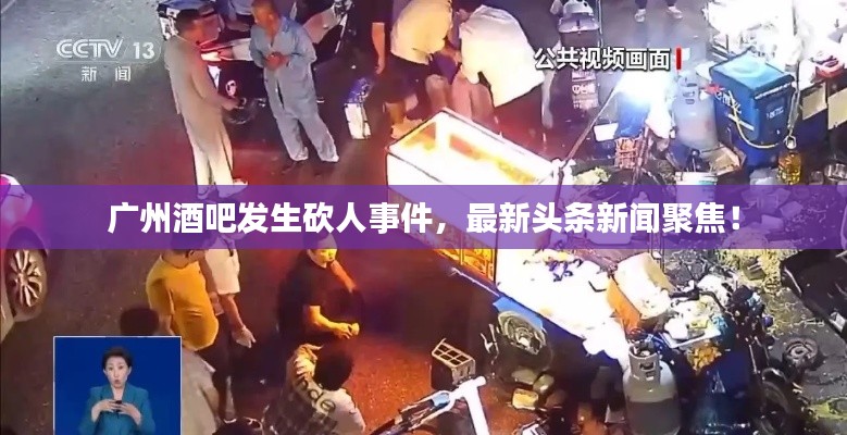 廣州酒吧發(fā)生砍人事件，最新頭條新聞聚焦！