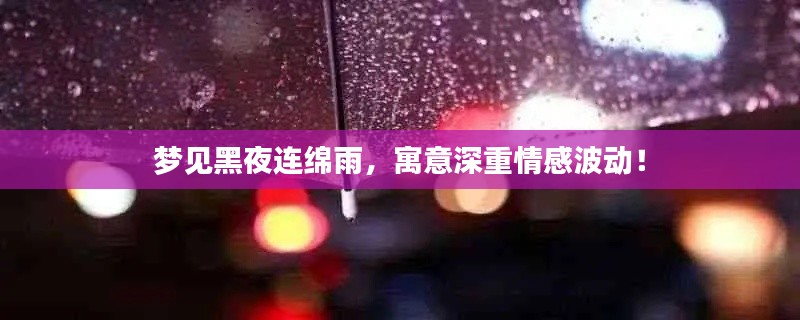 夢見黑夜連綿雨，寓意深重情感波動！
