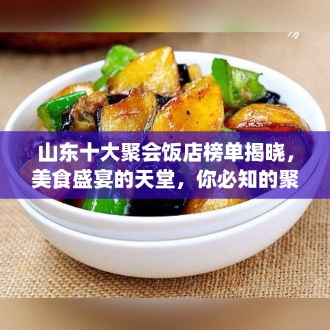 山東十大聚會(huì)飯店榜單揭曉，美食盛宴的天堂，你必知的聚集地！