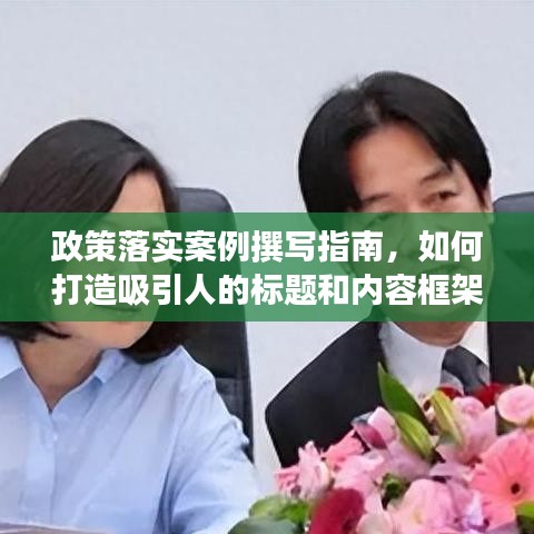 政策落實(shí)案例撰寫(xiě)指南，如何打造吸引人的標(biāo)題和內(nèi)容框架？