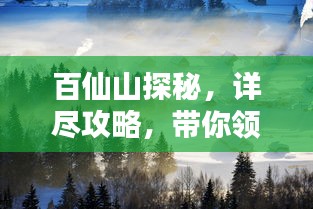 百仙山探秘，詳盡攻略，帶你領(lǐng)略仙境之美！