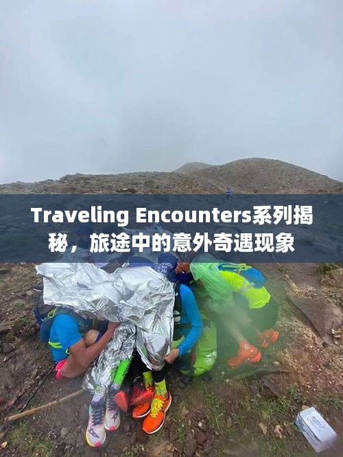 Traveling Encounters系列揭秘，旅途中的意外奇遇現(xiàn)象
