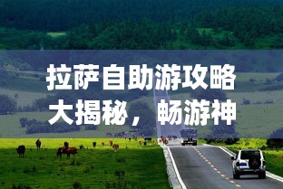 拉薩自助游攻略大揭秘，暢游神秘圣城，體驗獨特文化之旅！