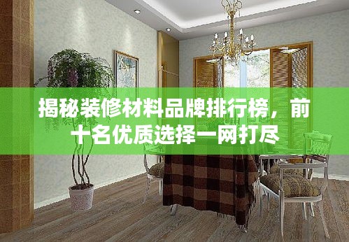 揭秘裝修材料品牌排行榜，前十名優(yōu)質(zhì)選擇一網(wǎng)打盡