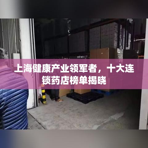 上海健康產(chǎn)業(yè)領(lǐng)軍者，十大連鎖藥店榜單揭曉