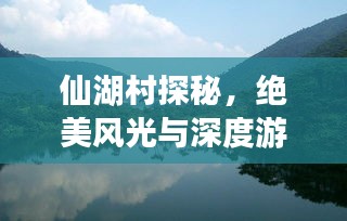仙湖村探秘，絕美風(fēng)光與深度游玩攻略！