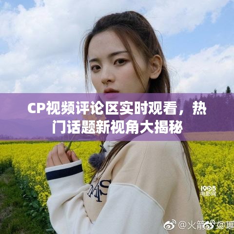 CP視頻評論區(qū)實時觀看，熱門話題新視角大揭秘