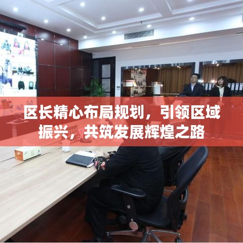 區(qū)長精心布局規(guī)劃，引領區(qū)域振興，共筑發(fā)展輝煌之路
