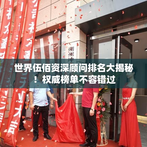 世界伍佰資深顧問(wèn)排名大揭秘！權(quán)威榜單不容錯(cuò)過(guò)
