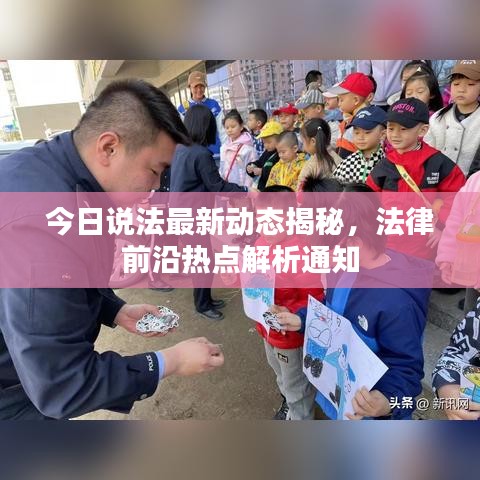 今日說(shuō)法最新動(dòng)態(tài)揭秘，法律前沿?zé)狳c(diǎn)解析通知