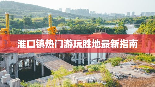 淮口鎮(zhèn)熱門(mén)游玩勝地最新指南