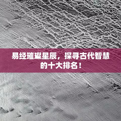 易經(jīng)璀璨星辰，探尋古代智慧的十大排名！
