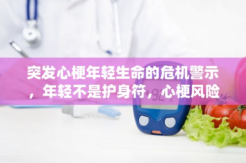 突發(fā)心梗年輕生命的危機警示，年輕不是護身符，心梗風險不容忽視
