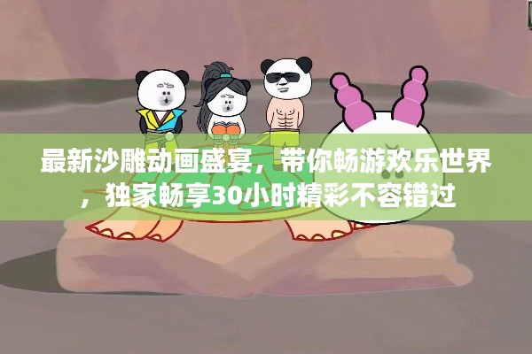 最新沙雕動畫盛宴，帶你暢游歡樂世界，獨家暢享30小時精彩不容錯過