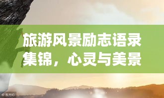 旅游風(fēng)景勵(lì)志語錄集錦，心靈與美景的雙重激勵(lì)