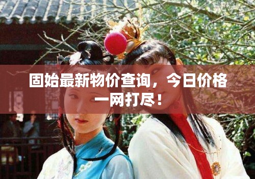 固始最新物價查詢，今日價格一網(wǎng)打盡！
