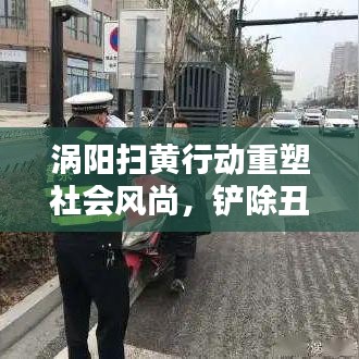 渦陽掃黃行動重塑社會風(fēng)尚，鏟除丑惡，新聞頭條熱議！