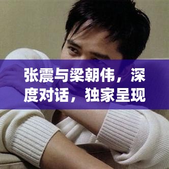 張震與梁朝偉，深度對話，獨(dú)家呈現(xiàn)