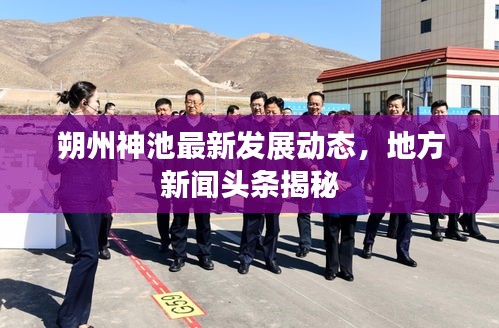 朔州神池最新發(fā)展動(dòng)態(tài)，地方新聞?lì)^條揭秘