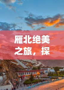 雁北絕美之旅，探秘獨特風光與人文魅力攻略