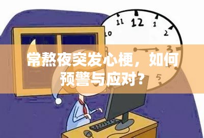 常熬夜突發(fā)心梗，如何預警與應對？