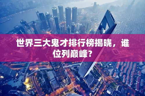 世界三大鬼才排行榜揭曉，誰位列巔峰？