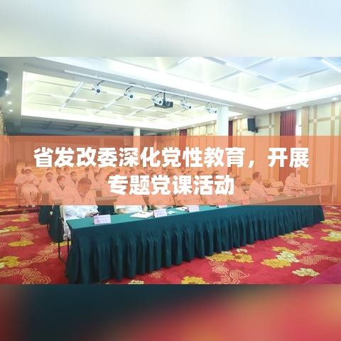 省發(fā)改委深化黨性教育，開展專題黨課活動(dòng)