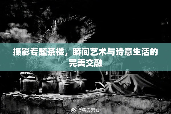 攝影專題茶樓，瞬間藝術(shù)與詩意生活的完美交融