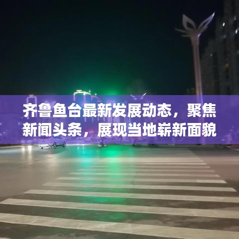 齊魯魚臺最新發(fā)展動態(tài)，聚焦新聞頭條，展現(xiàn)當?shù)貚湫旅婷? class=