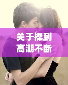 關(guān)于操到高潮不斷一女多男的文章