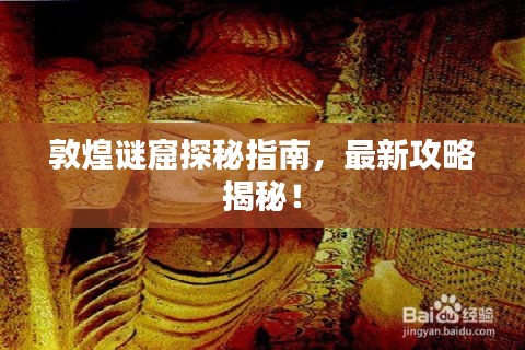 敦煌謎窟探秘指南，最新攻略揭秘！