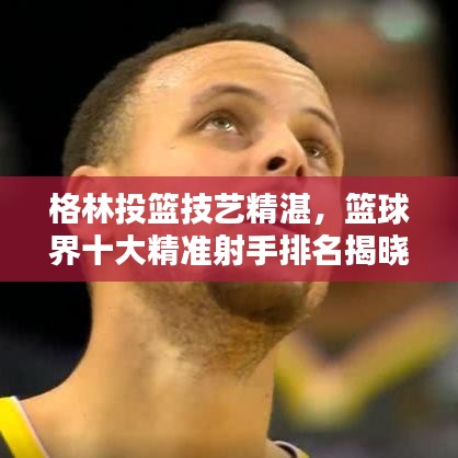 格林投籃技藝精湛，籃球界十大精準(zhǔn)射手排名揭曉！