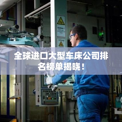 全球進(jìn)口大型車床公司排名榜單揭曉！