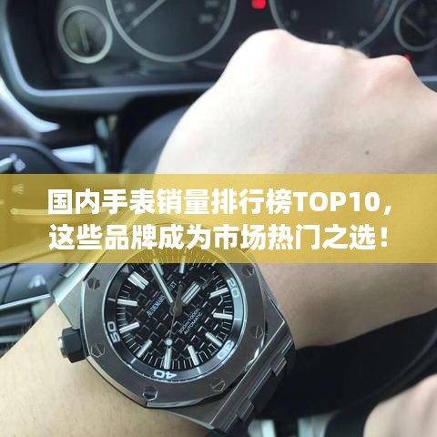 國內(nèi)手表銷量排行榜TOP10，這些品牌成為市場熱門之選！