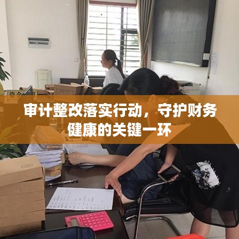 審計整改落實行動，守護財務健康的關鍵一環(huán)