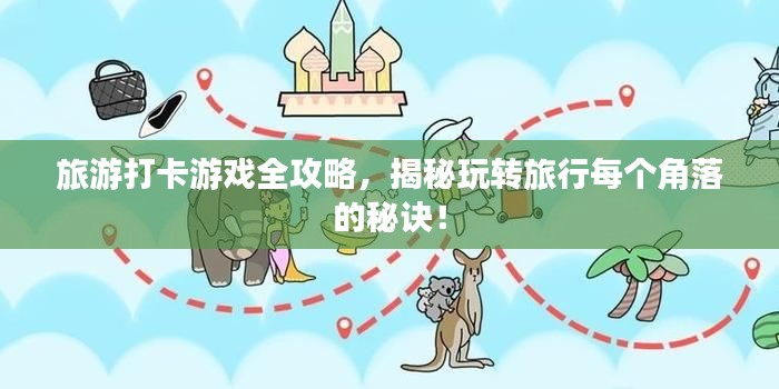 旅游打卡游戲全攻略，揭秘玩轉(zhuǎn)旅行每個角落的秘訣！