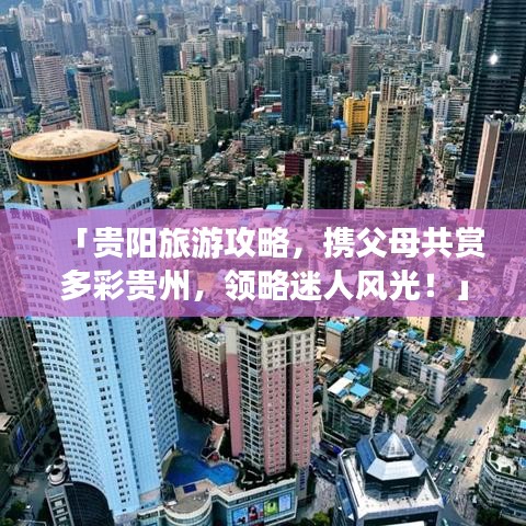 「貴陽(yáng)旅游攻略，攜父母共賞多彩貴州，領(lǐng)略迷人風(fēng)光！」