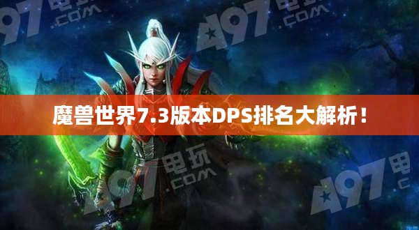 魔獸世界7.3版本DPS排名大解析！