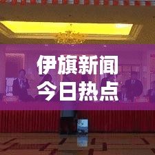 伊旗新聞今日熱點速遞