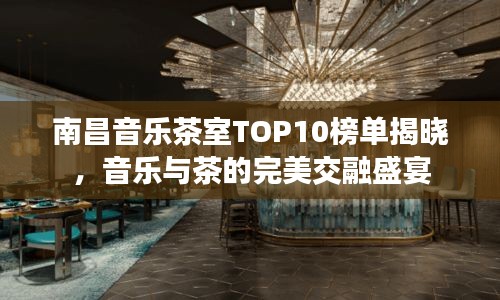 南昌音樂(lè)茶室TOP10榜單揭曉，音樂(lè)與茶的完美交融盛宴
