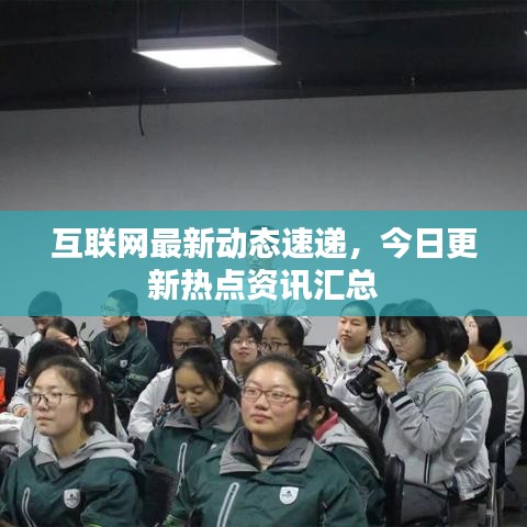 互聯(lián)網最新動態(tài)速遞，今日更新熱點資訊匯總