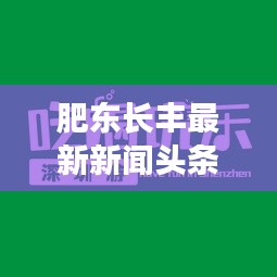 肥東長豐最新新聞頭條，不容錯過的本地資訊